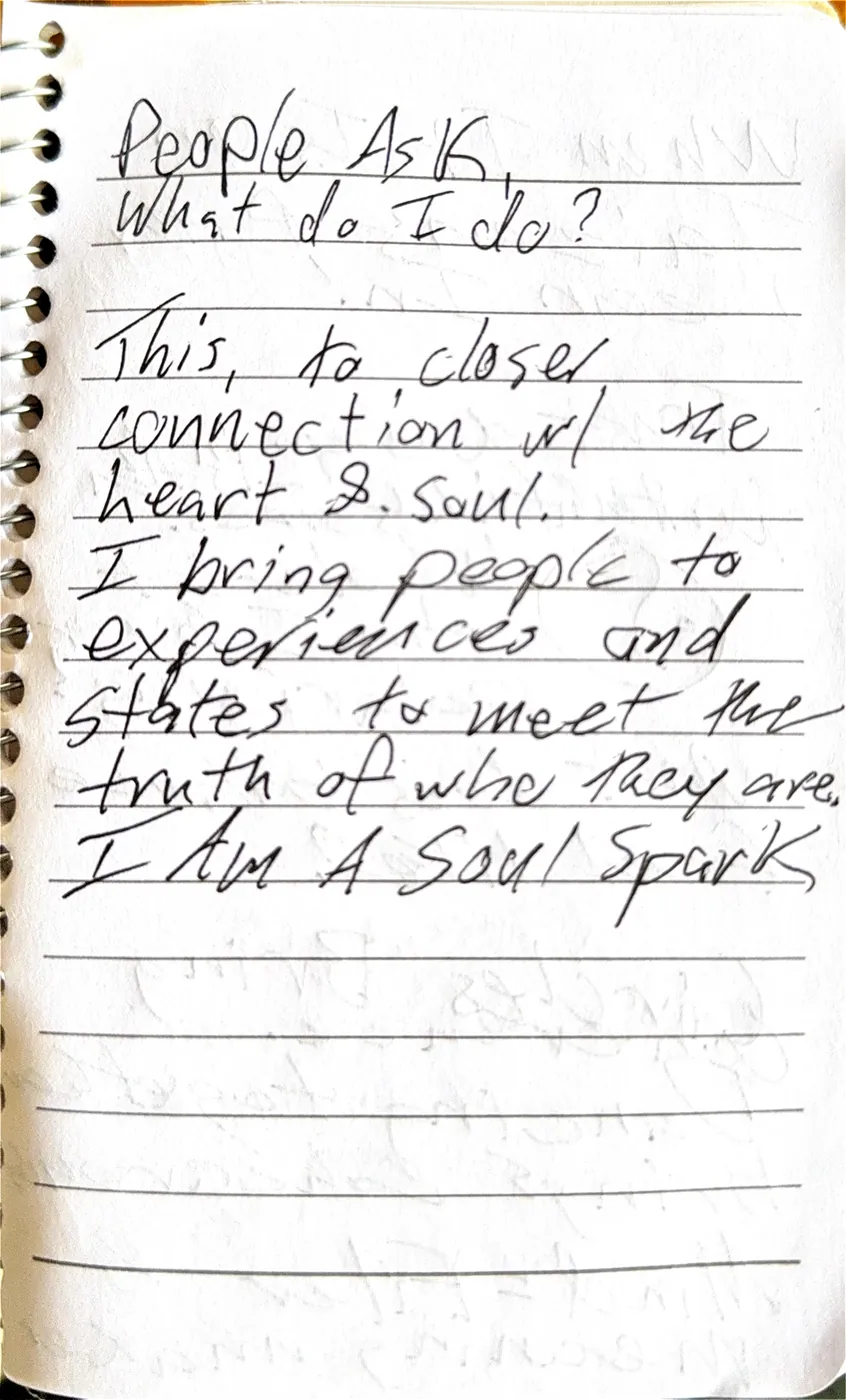 A journal page answering what do I do: I bring people to experiences and states to meet the truth of who they are. I am a soul spark.